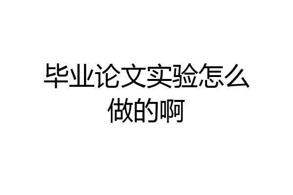 毕业论文实验怎么做的啊