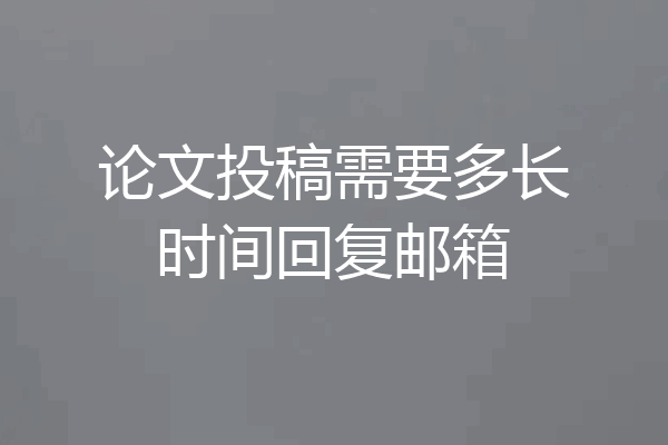 论文投稿需要多长时间回复邮箱