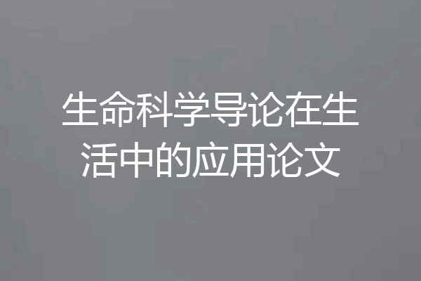生命科学导论在生活中的应用论文