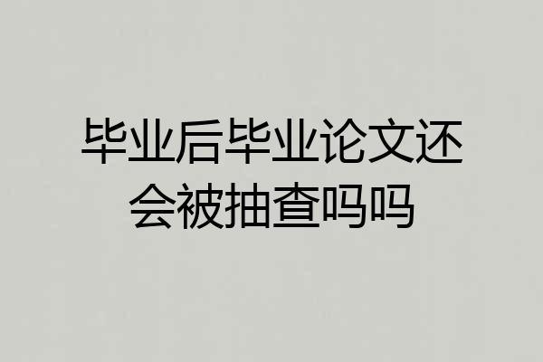 毕业后毕业论文还会被抽查吗吗