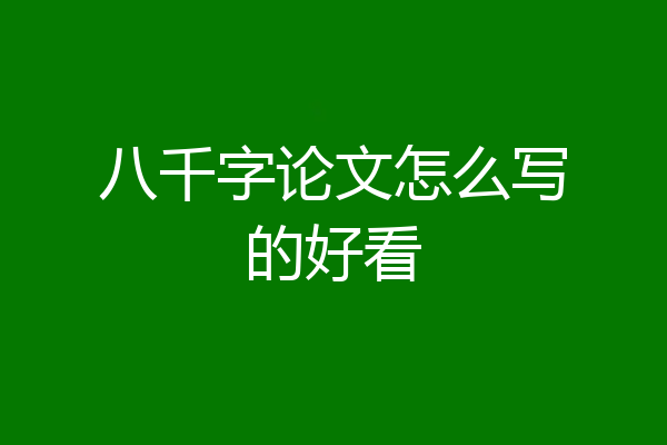 八千字论文怎么写的好看