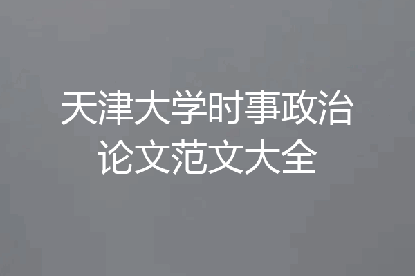 天津大学时事政治论文范文大全