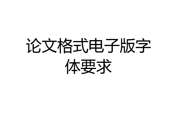 论文格式电子版字体要求
