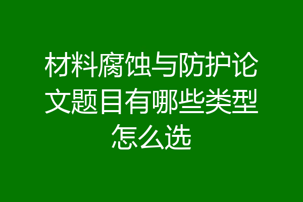 材料腐蚀与防护论文题目有哪些类型怎么选