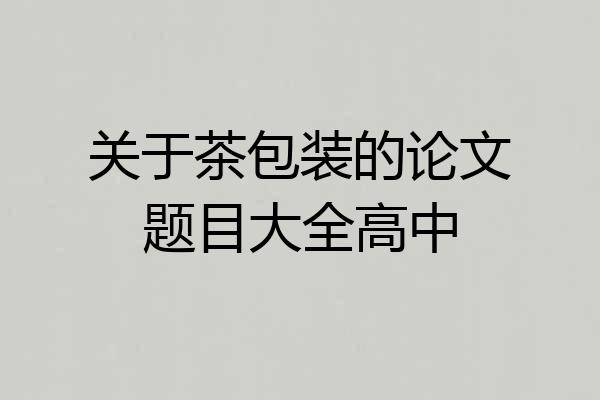 关于茶包装的论文题目大全高中