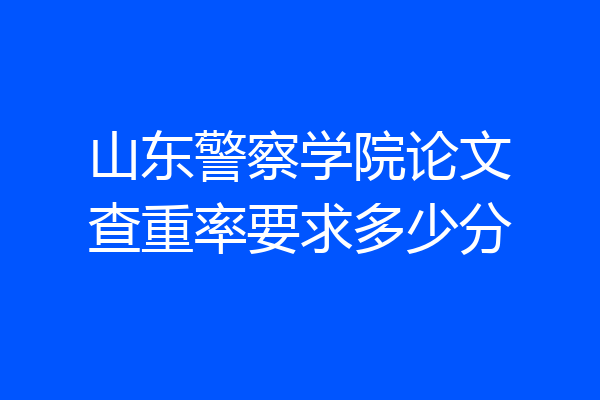 山东警察学院论文查重率要求多少分
