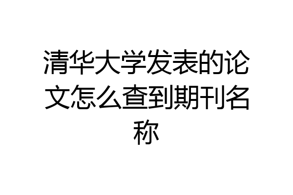 清华大学发表的论文怎么查到期刊名称