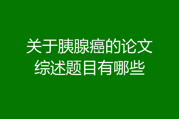 关于胰腺癌的论文综述题目有哪些