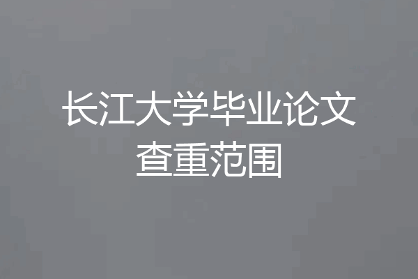 长江大学毕业论文查重范围