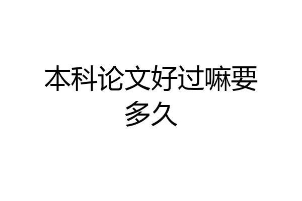 本科论文好过嘛要多久