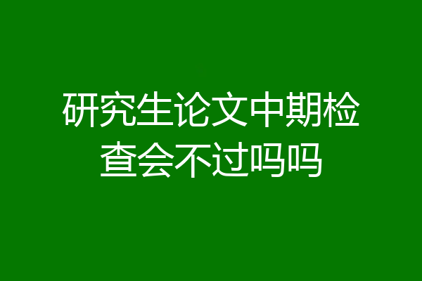 研究生论文中期检查会不过吗吗