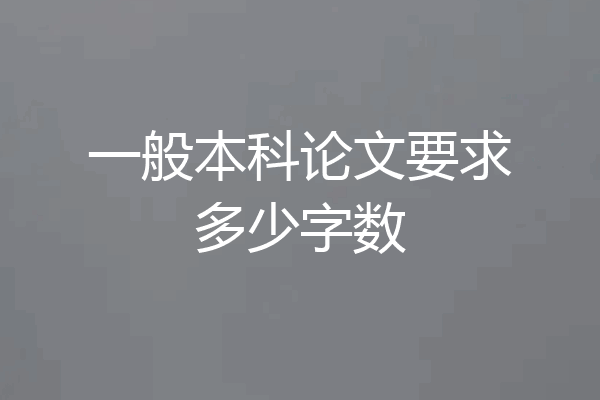 一般本科论文要求多少字数