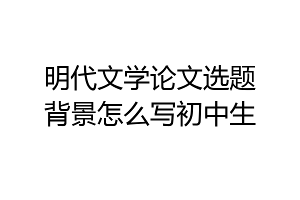 明代文学论文选题背景怎么写初中生