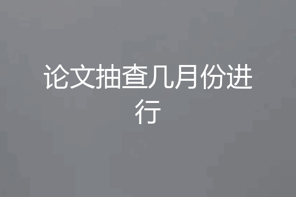 论文抽查几月份进行