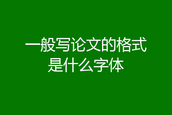 一般写论文的格式是什么字体