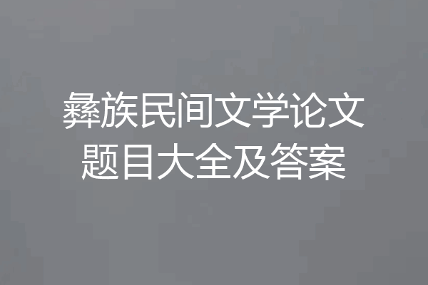 彝族民间文学论文题目大全及答案