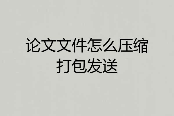 论文文件怎么压缩打包发送