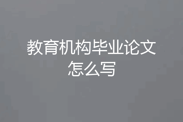 教育机构毕业论文怎么写