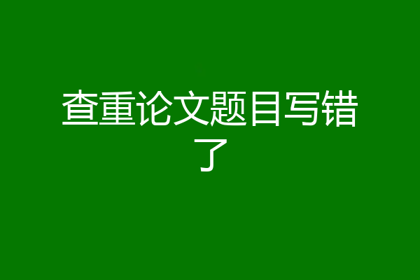 查重论文题目写错了