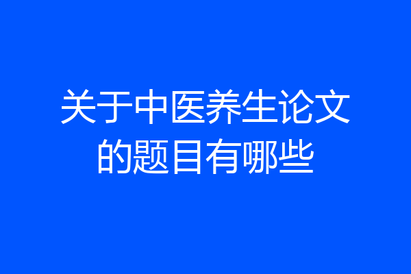 关于中医养生论文的题目有哪些