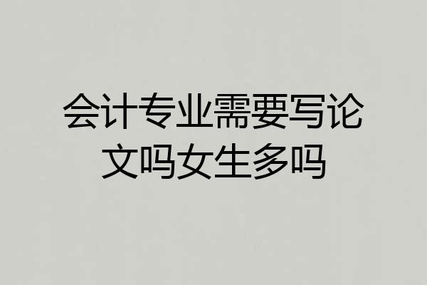 会计专业需要写论文吗女生多吗