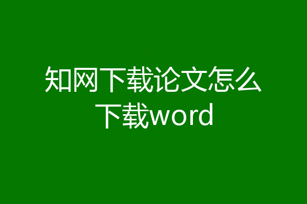 知网下载论文怎么下载word