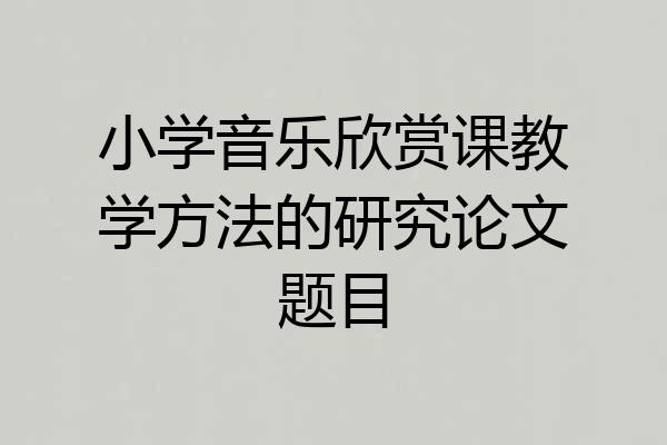 小学音乐欣赏课教学方法的研究论文题目