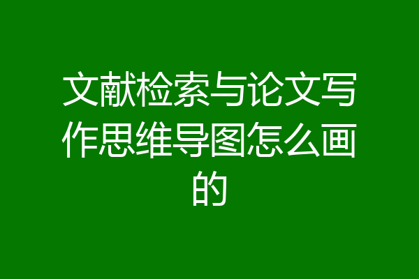 文献检索与论文写作思维导图怎么画的