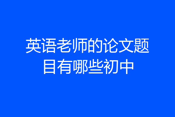 英语老师的论文题目有哪些初中