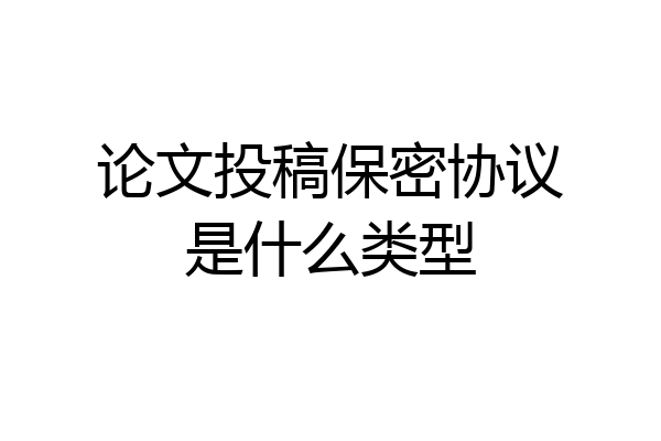 论文投稿保密协议是什么类型