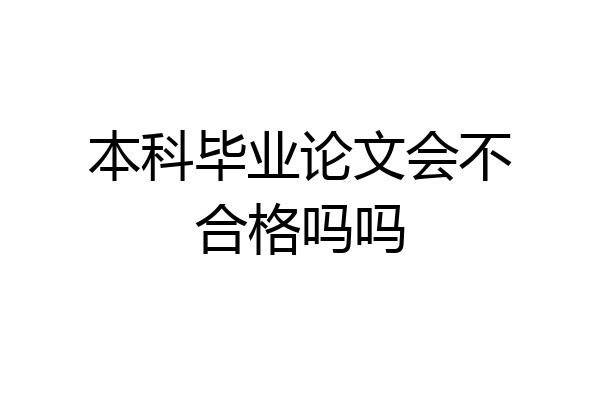 本科毕业论文会不合格吗吗