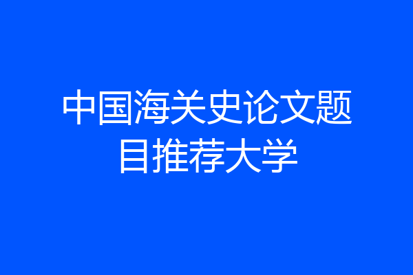 中国海关史论文题目推荐大学