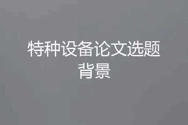 特种设备论文选题背景