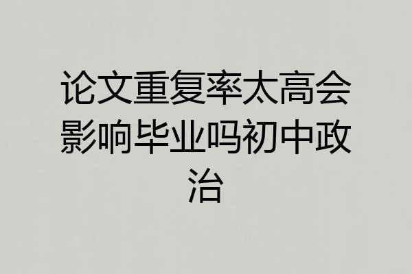 论文重复率太高会影响毕业吗初中政治
