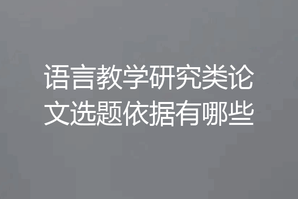语言教学研究类论文选题依据有哪些