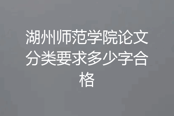湖州师范学院论文分类要求多少字合格