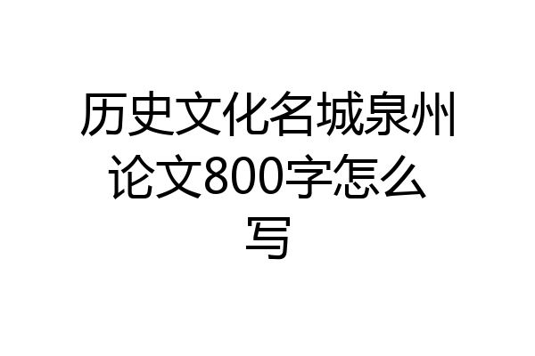 历史文化名城泉州论文800字怎么写