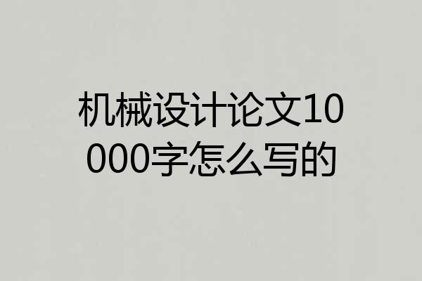 机械设计论文10000字怎么写的