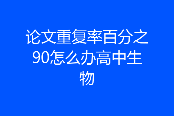 论文重复率百分之90怎么办高中生物