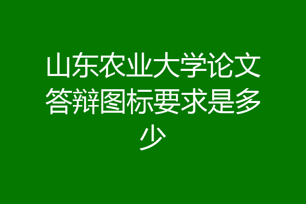 山东农业大学论文答辩图标要求是多少