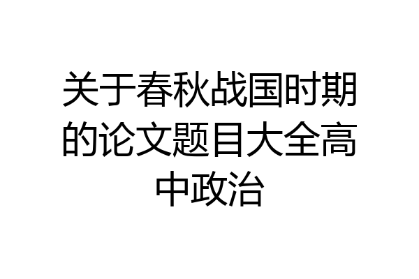 关于春秋战国时期的论文题目大全高中政治