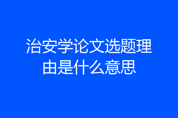 治安学论文选题理由是什么意思