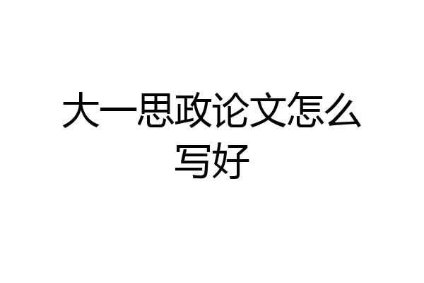 大一思政论文怎么写好