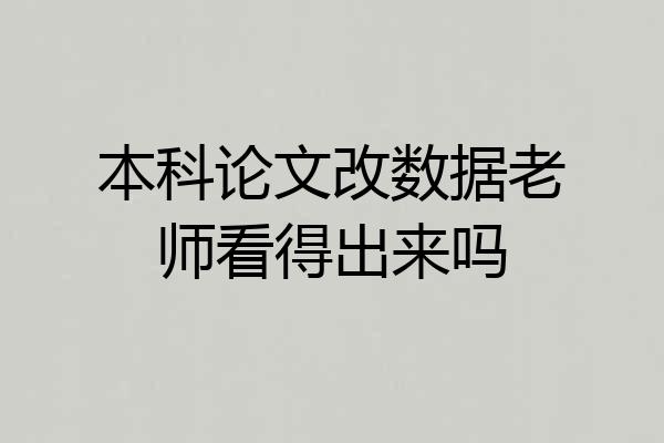 本科论文改数据老师看得出来吗