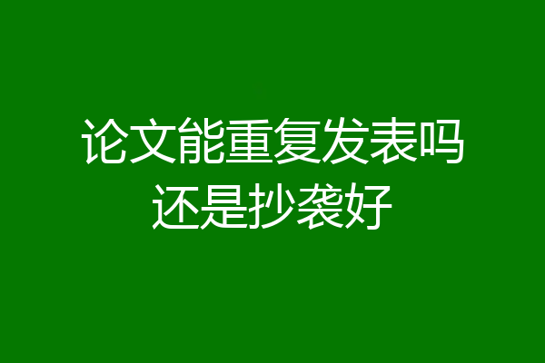 论文能重复发表吗还是抄袭好
