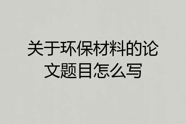 关于环保材料的论文题目怎么写