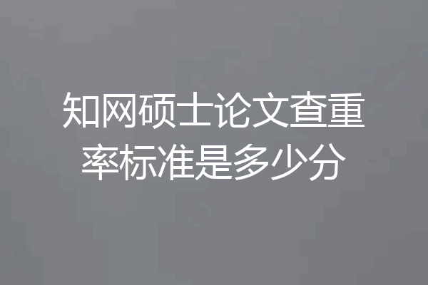 知网硕士论文查重率标准是多少分