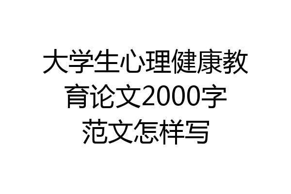 大学生心理健康教育论文2000字范文怎样写