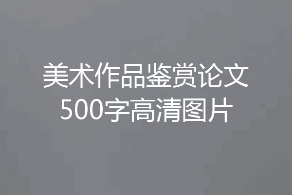 美术作品鉴赏论文500字高清图片