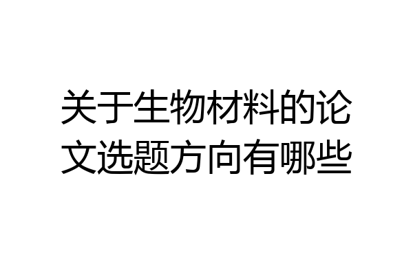 关于生物材料的论文选题方向有哪些